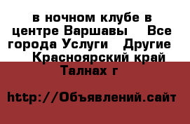 Open Bar в ночном клубе в центре Варшавы! - Все города Услуги » Другие   . Красноярский край,Талнах г.